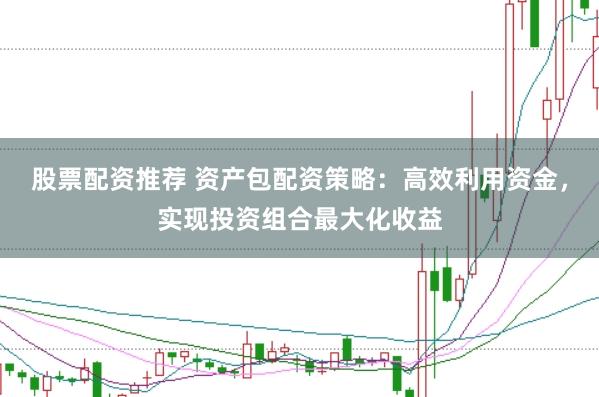 股票配资推荐 资产包配资策略：高效利用资金，实现投资组合最大化收益