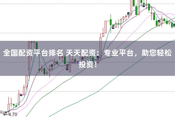 全国配资平台排名 天天配资：专业平台，助您轻松投资！