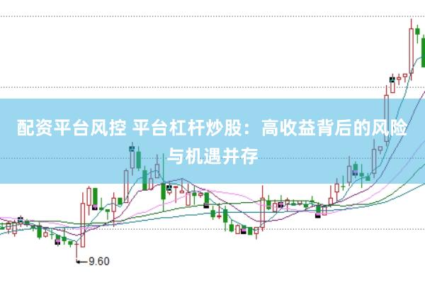 配资平台风控 平台杠杆炒股：高收益背后的风险与机遇并存