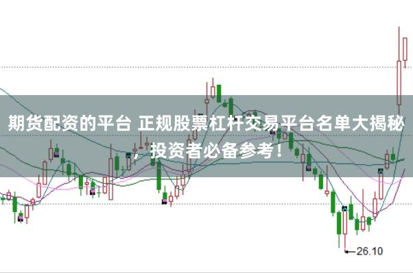 期货配资的平台 正规股票杠杆交易平台名单大揭秘，投资者必备参考！