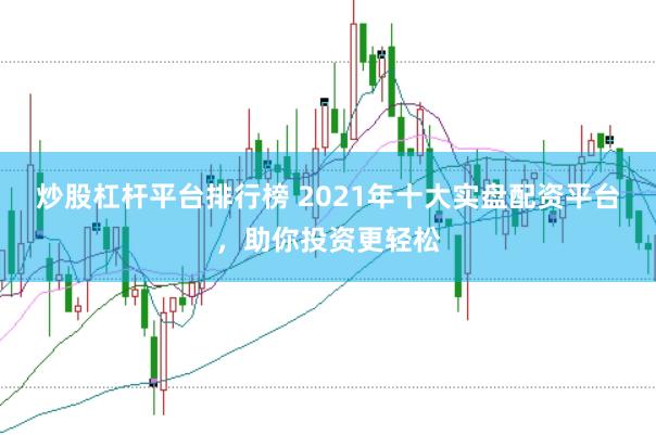 炒股杠杆平台排行榜 2021年十大实盘配资平台，助你投资更轻松