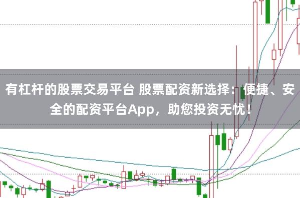 有杠杆的股票交易平台 股票配资新选择：便捷、安全的配资平台App，助您投资无忧！