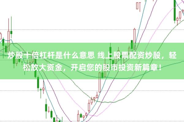 炒股十倍杠杆是什么意思 线上股票配资炒股，轻松放大资金，开启您的股市投资新篇章！