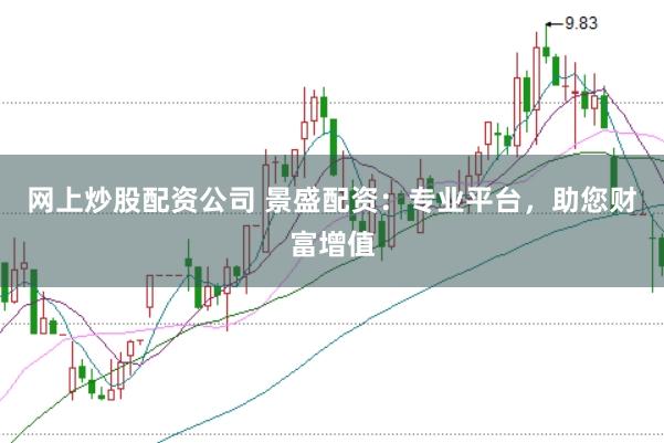 网上炒股配资公司 景盛配资：专业平台，助您财富增值