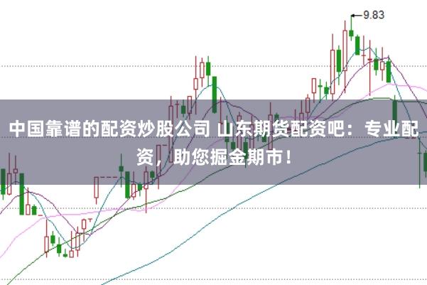 中国靠谱的配资炒股公司 山东期货配资吧：专业配资，助您掘金期市！