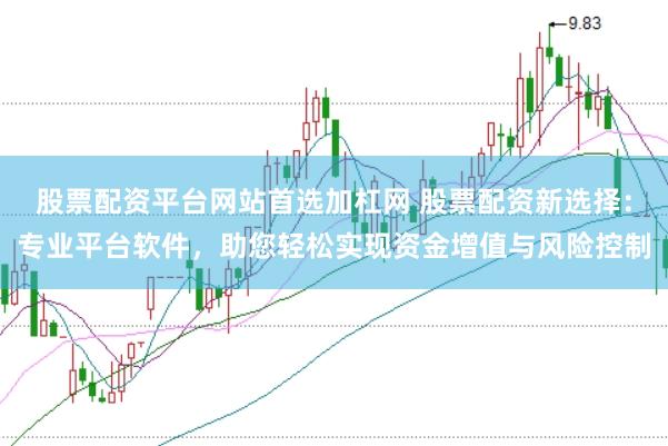 股票配资平台网站首选加杠网 股票配资新选择：专业平台软件，助您轻松实现资金增值与风险控制