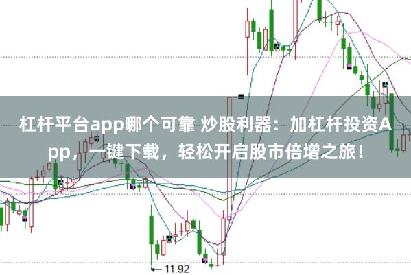 杠杆平台app哪个可靠 炒股利器：加杠杆投资App，一键下载，轻松开启股市倍增之旅！