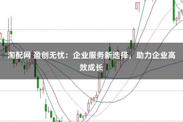 淘配网 盈创无忧：企业服务新选择，助力企业高效成长