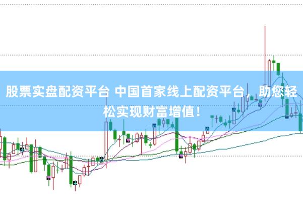 股票实盘配资平台 中国首家线上配资平台，助您轻松实现财富增值！