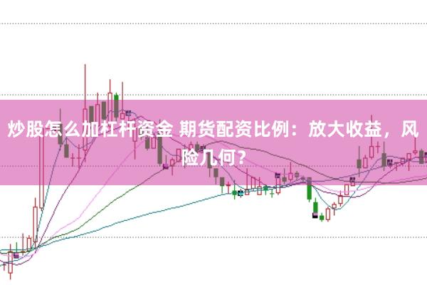 炒股怎么加杠杆资金 期货配资比例：放大收益，风险几何？