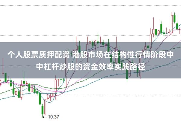 个人股票质押配资 港股市场在结构性行情阶段中中杠杆炒股的资金效率实践路径