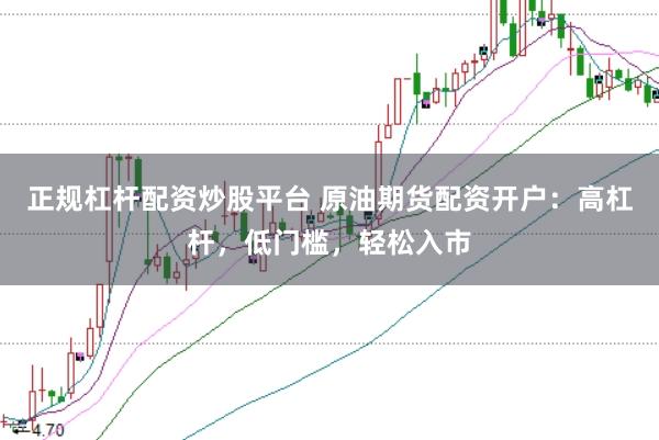 正规杠杆配资炒股平台 原油期货配资开户：高杠杆，低门槛，轻松入市