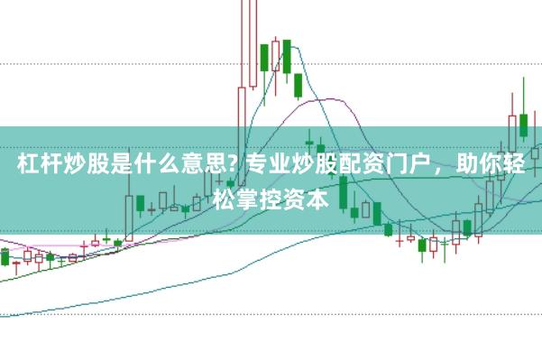 杠杆炒股是什么意思? 专业炒股配资门户，助你轻松掌控资本