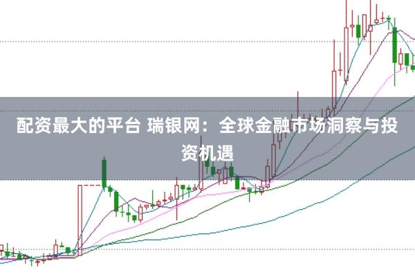 配资最大的平台 瑞银网：全球金融市场洞察与投资机遇