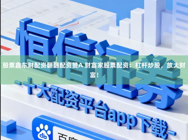 股票鑫东财配资翻翻配资赞A 财富家股票配资：杠杆炒股，放大财富！