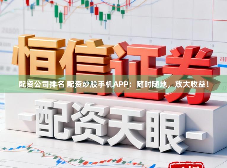配资公司排名 配资炒股手机APP：随时随地，放大收益！