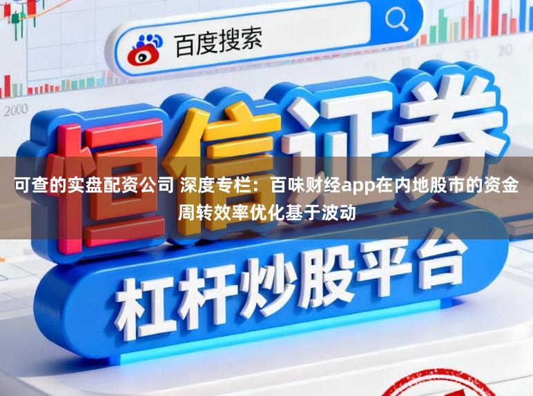 可查的实盘配资公司 深度专栏：百味财经app在内地股市的资金周转效率优化基于波动
