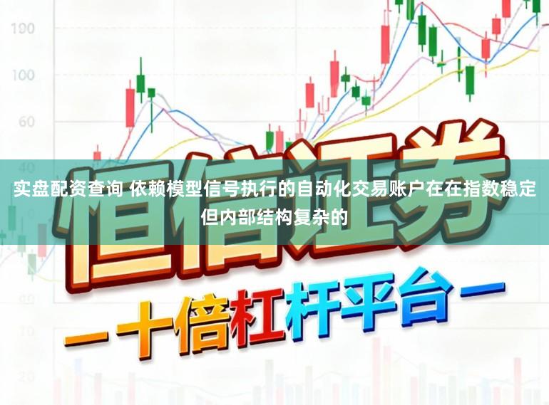 实盘配资查询 依赖模型信号执行的自动化交易账户在在指数稳定但内部结构复杂的