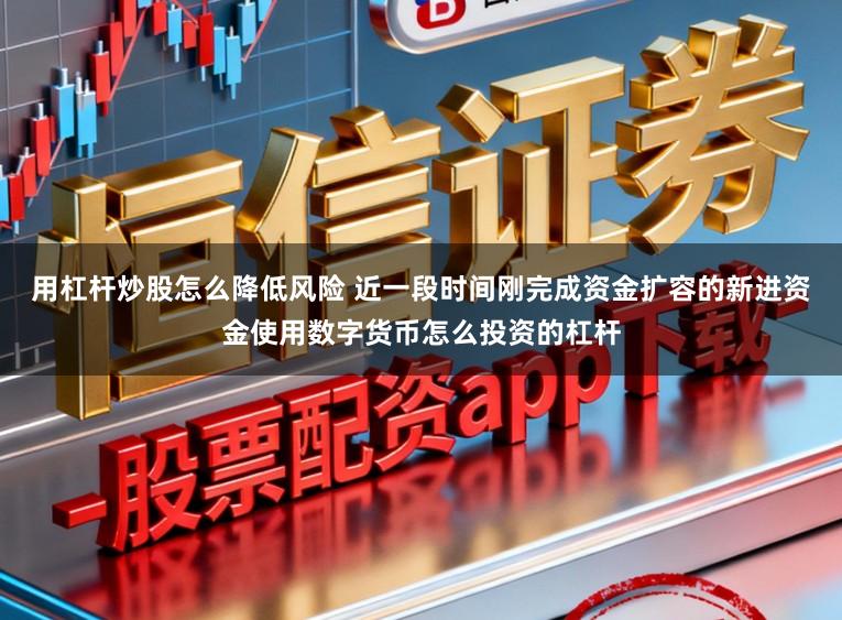 用杠杆炒股怎么降低风险 近一段时间刚完成资金扩容的新进资金使用数字货币怎么投资的杠杆