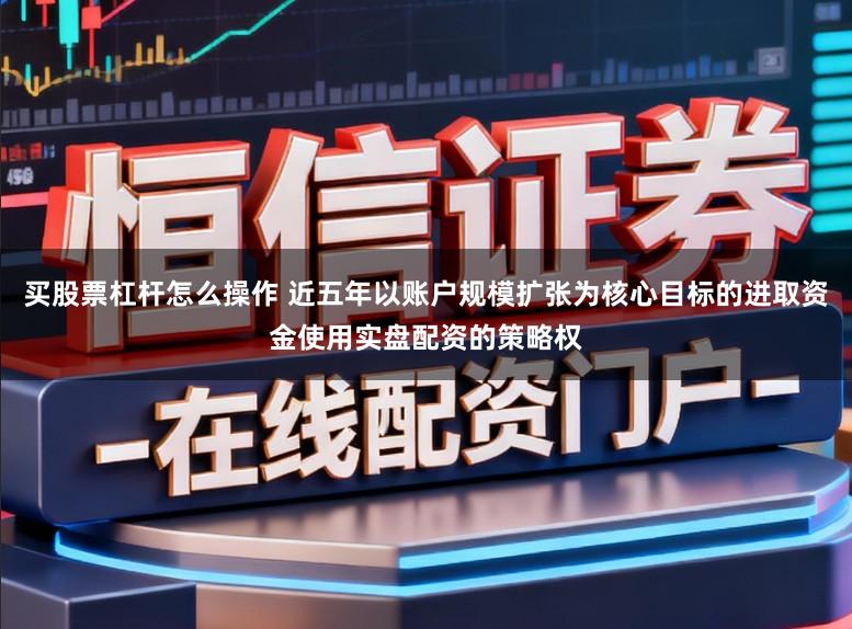 买股票杠杆怎么操作 近五年以账户规模扩张为核心目标的进取资金使用实盘配资的策略权