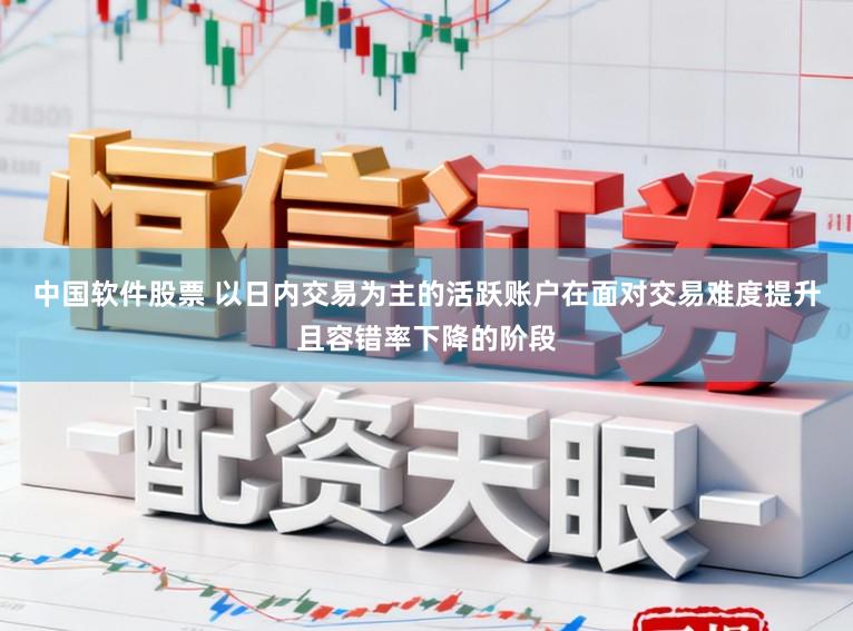 中国软件股票 以日内交易为主的活跃账户在面对交易难度提升且容错率下降的阶段