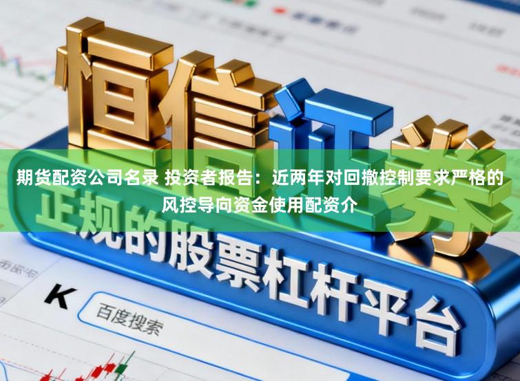 期货配资公司名录 投资者报告：近两年对回撤控制要求严格的风控导向资金使用配资介