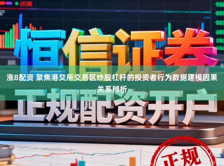 涨8配资 聚焦港交所交易区炒股杠杆的投资者行为数据建模因果关系辨析