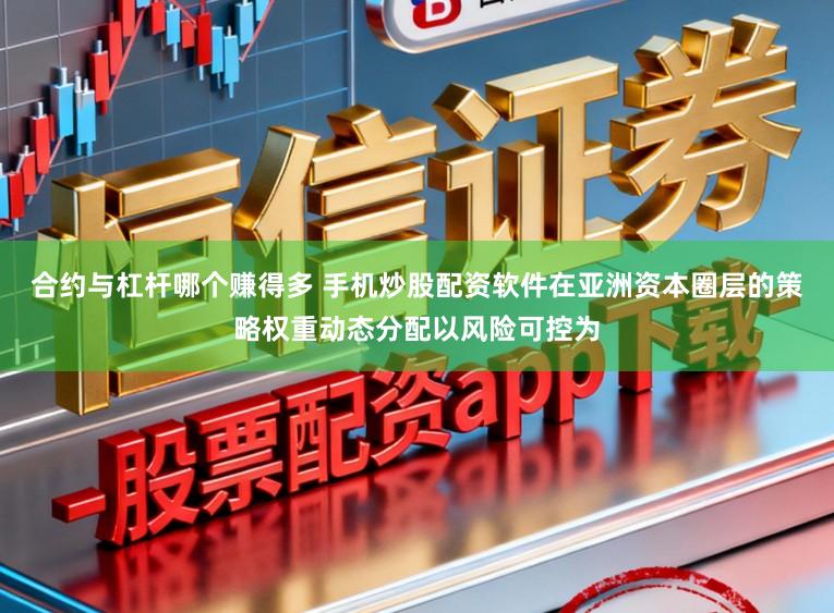 合约与杠杆哪个赚得多 手机炒股配资软件在亚洲资本圈层的策略权重动态分配以风险可控为