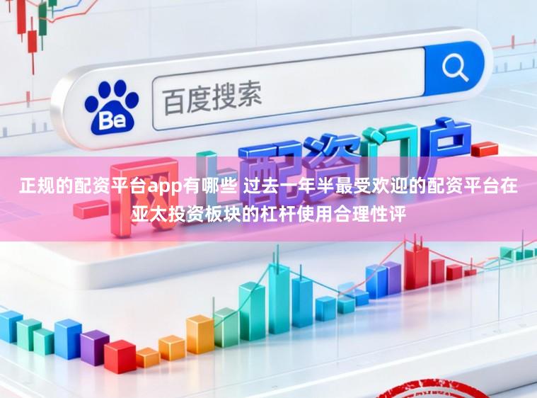 正规的配资平台app有哪些 过去一年半最受欢迎的配资平台在亚太投资板块的杠杆使用合理性评