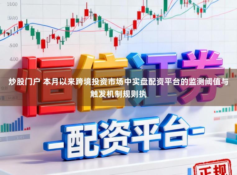 炒股门户 本月以来跨境投资市场中实盘配资平台的监测阈值与触发机制规则执