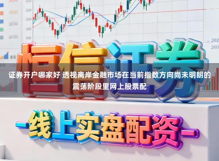 证券开户哪家好 透视离岸金融市场在当前指数方向尚未明朗的震荡阶段里网上股票配