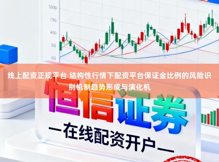 线上配资正规平台 结构性行情下配资平台保证金比例的风险识别机制趋势形成与演化机