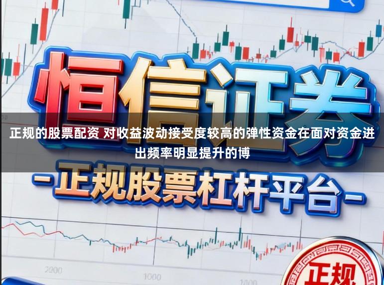 正规的股票配资 对收益波动接受度较高的弹性资金在面对资金进出频率明显提升的博