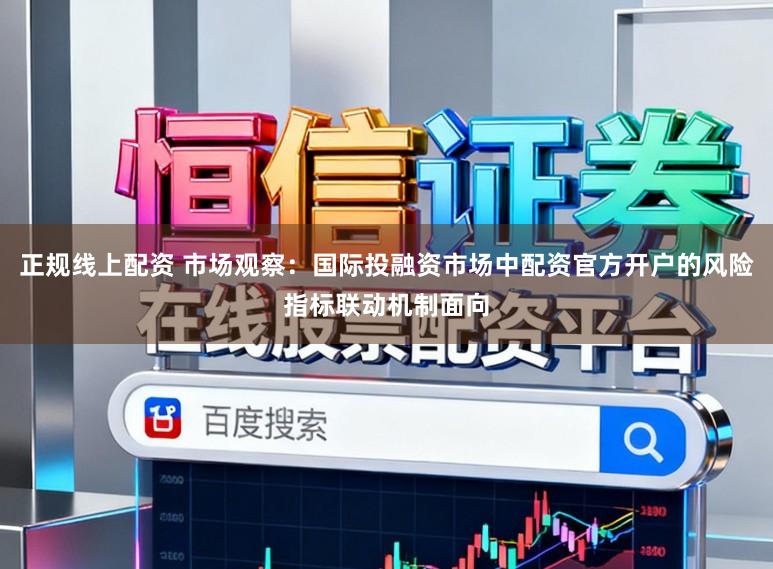正规线上配资 市场观察：国际投融资市场中配资官方开户的风险指标联动机制面向