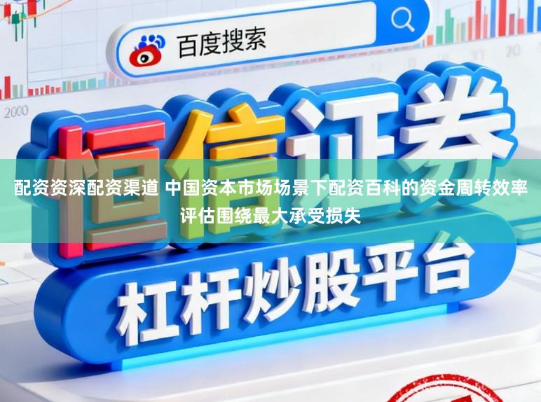 配资资深配资渠道 中国资本市场场景下配资百科的资金周转效率评估围绕最大承受损失