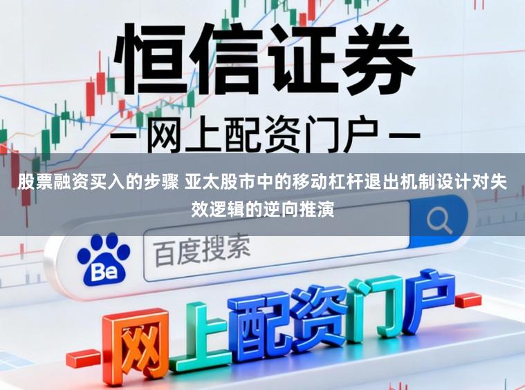 股票融资买入的步骤 亚太股市中的移动杠杆退出机制设计对失效逻辑的逆向推演