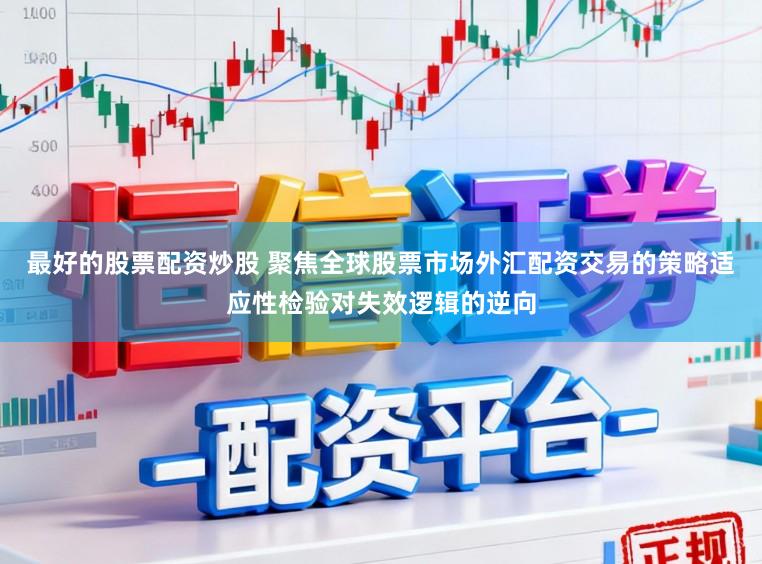 最好的股票配资炒股 聚焦全球股票市场外汇配资交易的策略适应性检验对失效逻辑的逆向