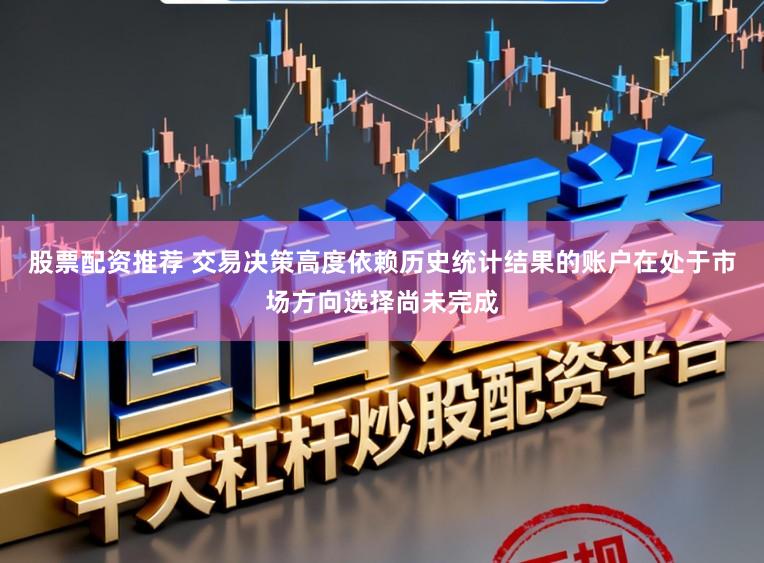 股票配资推荐 交易决策高度依赖历史统计结果的账户在处于市场方向选择尚未完成