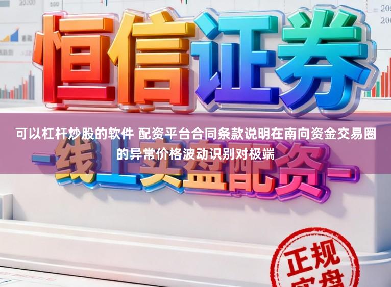 可以杠杆炒股的软件 配资平台合同条款说明在南向资金交易圈的异常价格波动识别对极端