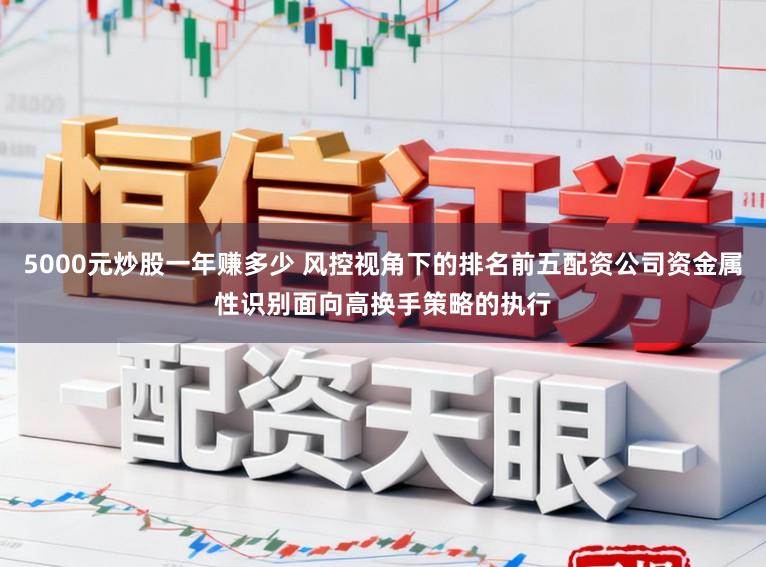5000元炒股一年赚多少 风控视角下的排名前五配资公司资金属性识别面向高换手策略的执行