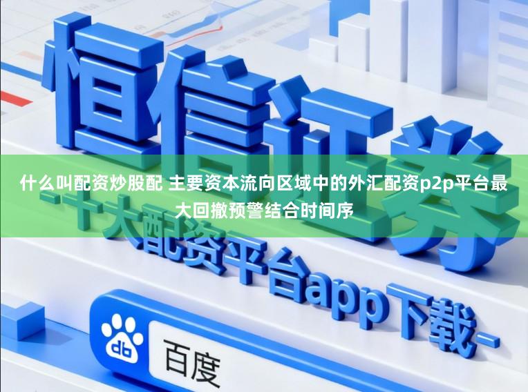 什么叫配资炒股配 主要资本流向区域中的外汇配资p2p平台最大回撤预警结合时间序