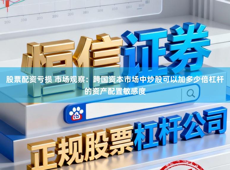 股票配资亏损 市场观察：跨国资本市场中炒股可以加多少倍杠杆的资产配置敏感度