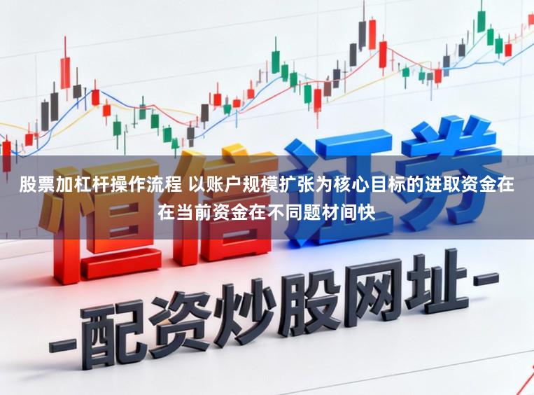 股票加杠杆操作流程 以账户规模扩张为核心目标的进取资金在在当前资金在不同题材间快