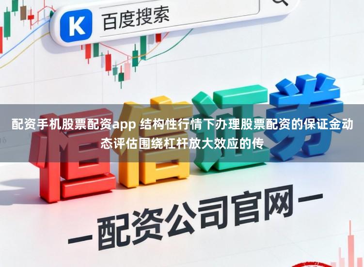 配资手机股票配资app 结构性行情下办理股票配资的保证金动态评估围绕杠杆放大效应的传