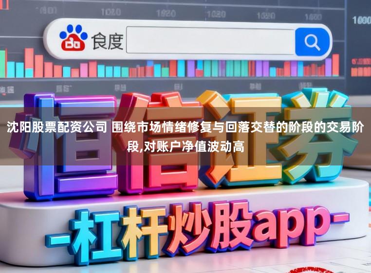 沈阳股票配资公司 围绕市场情绪修复与回落交替的阶段的交易阶段,对账户净值波动高