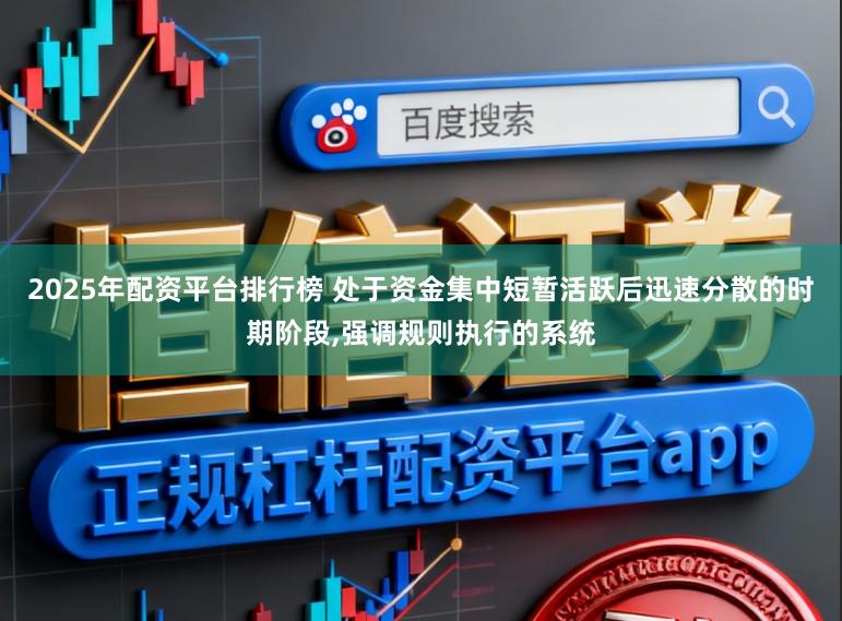 2025年配资平台排行榜 处于资金集中短暂活跃后迅速分散的时期阶段,强调规则执行的系统