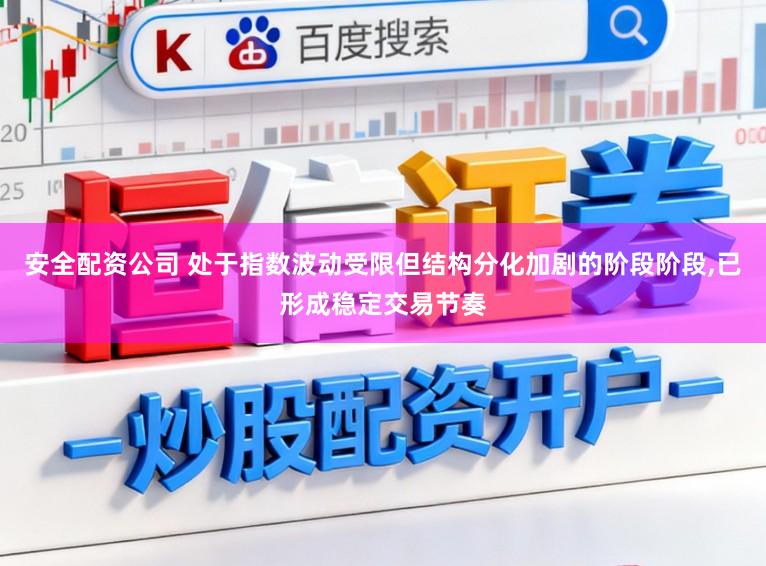 安全配资公司 处于指数波动受限但结构分化加剧的阶段阶段,已形成稳定交易节奏
