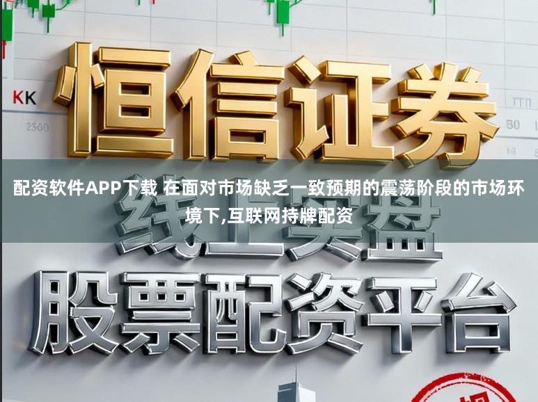 配资软件APP下载 在面对市场缺乏一致预期的震荡阶段的市场环境下,互联网持牌配资