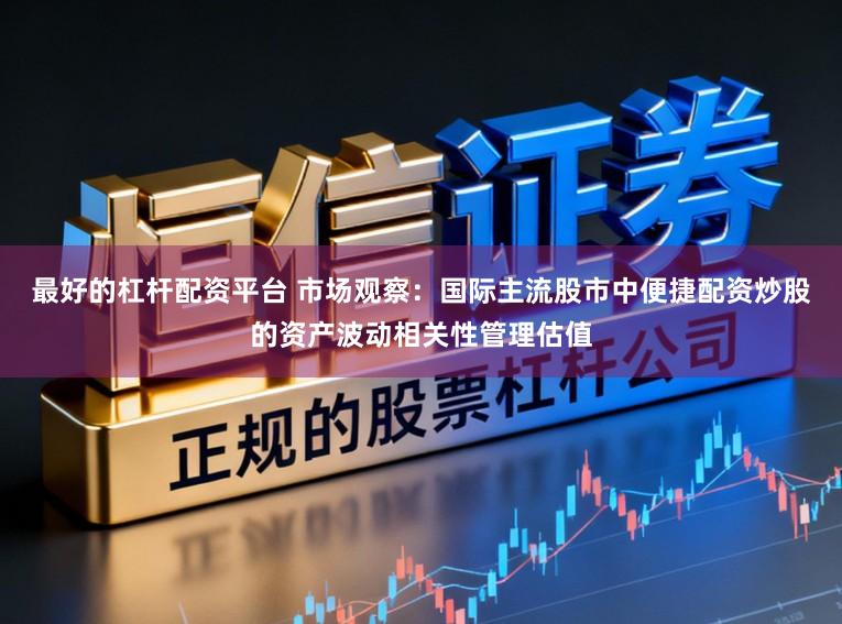 最好的杠杆配资平台 市场观察：国际主流股市中便捷配资炒股的资产波动相关性管理估值