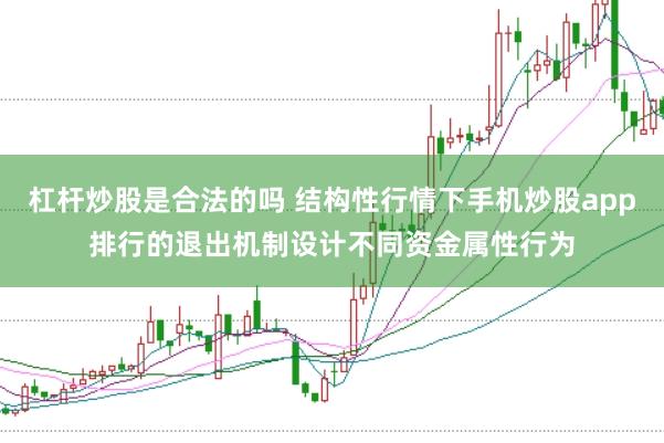 杠杆炒股是合法的吗 结构性行情下手机炒股app排行的退出机制设计不同资金属性行为